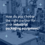 How do you choose the right partner for your industrial packaging equipment