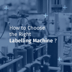 How to Choose the Right Labelling Machine ?