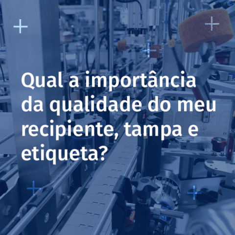 Qual a importância da qualidade do meu recipiente, tampa e etiqueta?