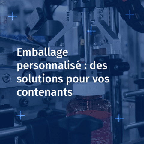 Emballage personnalisé : des solutions concrètes pour vos contenants spécifiques