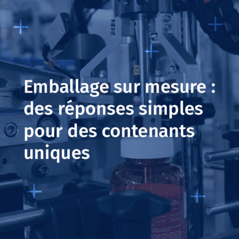 Emballage sur mesure : des réponses simples pour des contenants uniques
