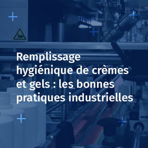 Comment réussir le remplissage hygiénique de crèmes et gels en industrie cosmétique