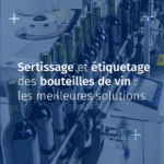 Sertissage et étiquetage des bouteilles de vin : les meilleures solutions