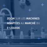 zoom sur les machines adaptées au marché du e-liquide