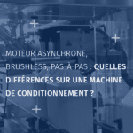 Moteur asynchrone, brushless, pas-à-pas quelles différences sur une machine de conditionnement